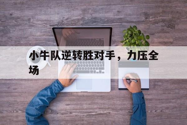 包含小牛队逆转胜对手,力压全场的词条 包含小牛队逆转胜对手,力压全场的词条