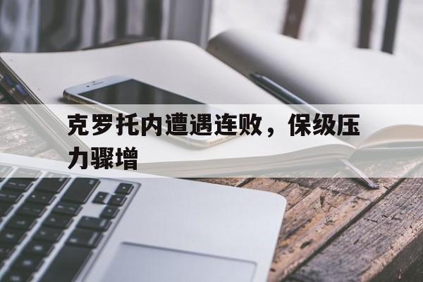 关于克罗托内遭遇连败,保级压力骤增的信息 关于克罗托内遭遇连败,保级压力骤增的信息