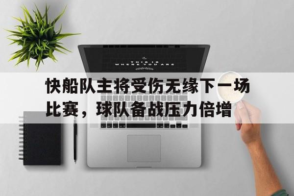 包含快船队主将受伤无缘下一场比赛,球队备战压力倍增的词条 包含快船队主将受伤无缘下一场比赛,球队备战压力倍增的词条