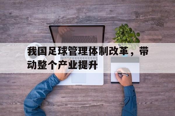 我国足球管理体制改革,带动整个产业提升 我国足球管理体制改革,带动整个产业提升